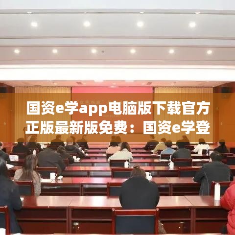 国资e学app电脑版下载官方正版最新版免费:国资e学登录