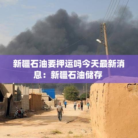 新疆石油要押运吗今天最新消息:新疆石油储存