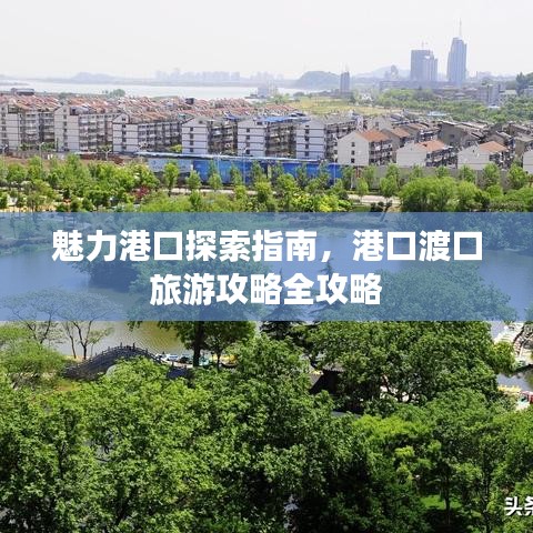 魅力港口探索指南，港口渡口旅游攻略全攻略