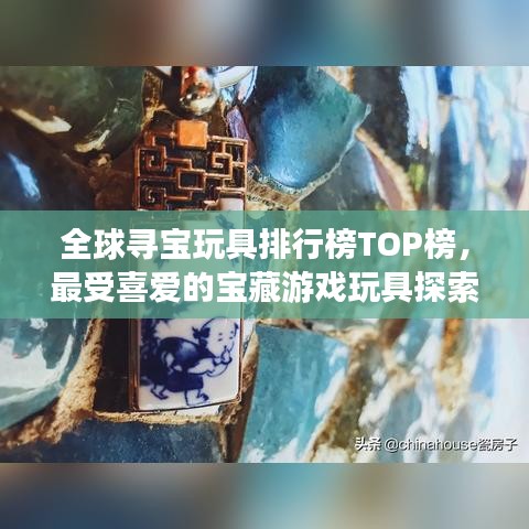 全球寻宝玩具排行榜TOP榜,最受喜爱的宝藏游戏玩具探索之旅!