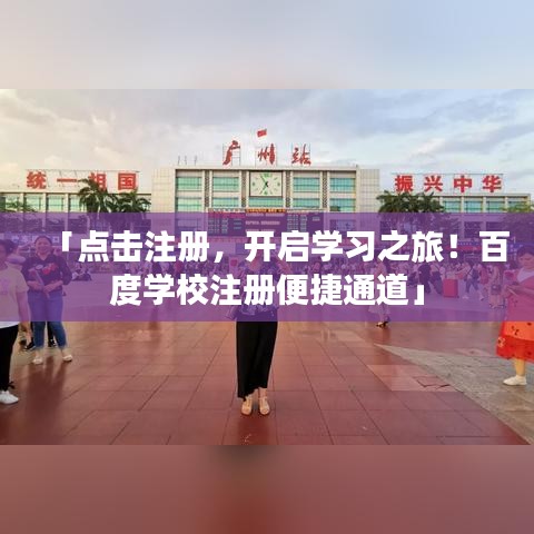 「点击注册，开启学习之旅！百度学校注册便捷通道」